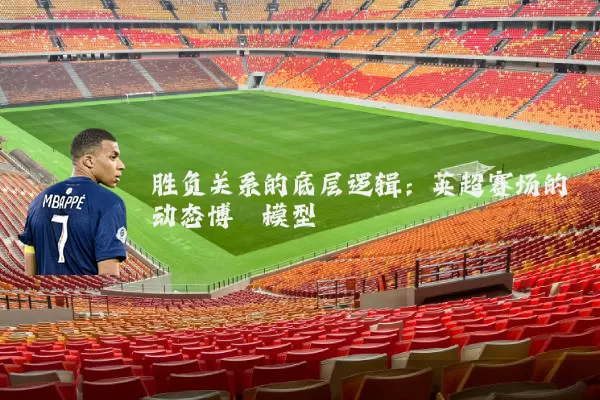 胜负关系的底层逻辑：英超赛场的动态博弈模型